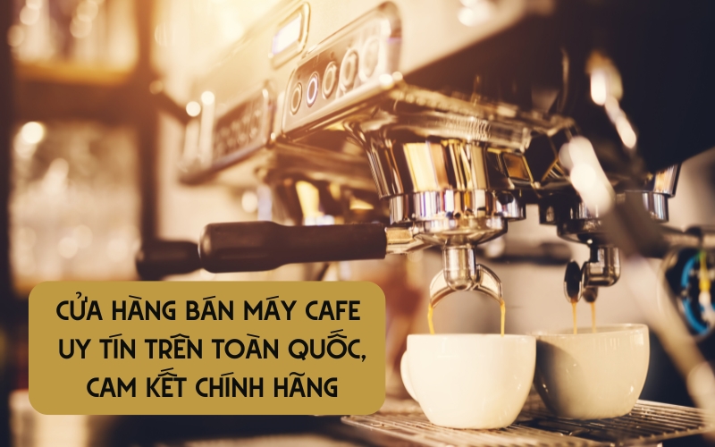 cửa hàng bán máy cafe uy tín